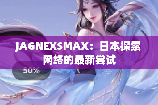 JAGNEXSMAX：日本探索网络的最新尝试