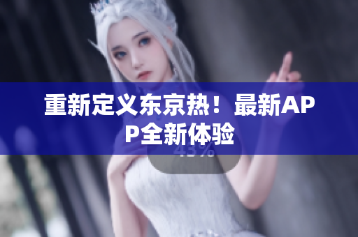 重新定义东京热！最新APP全新体验