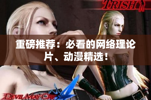 重磅推荐：必看的网络理论片、动漫精选！