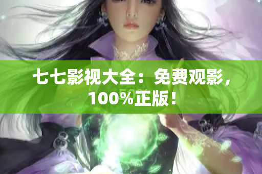 七七影视大全：免费观影，100%正版！