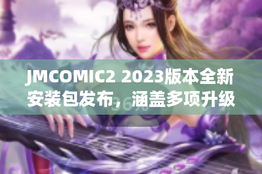 JMCOMIC2 2023版本全新安装包发布，涵盖多项升级优化！