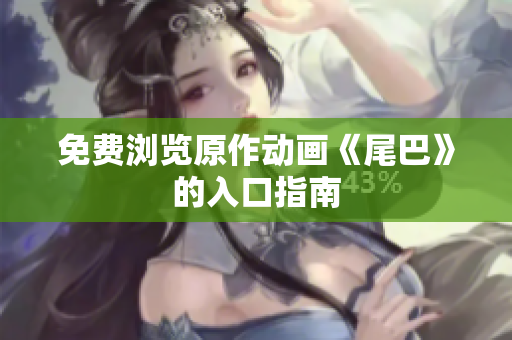 免费浏览原作动画《尾巴》的入口指南