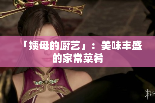 「姨母的厨艺」：美味丰盛的家常菜肴