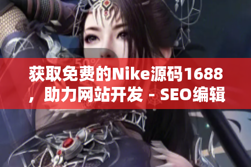 获取免费的Nike源码1688，助力网站开发 - SEO编辑