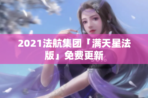 2021法航集团「满天星法版」免费更新