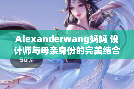 Alexanderwang妈妈 设计师与母亲身份的完美结合