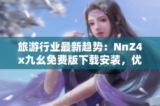 旅游行业最新趋势：NnZ4x九幺免费版下载安装，优化旅游体验！