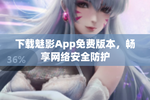 下载魅影App免费版本，畅享网络安全防护