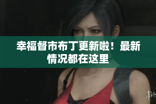 幸福督市布丁更新啦！最新情况都在这里