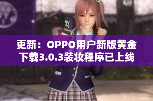 更新：OPPO用户新版黄金下载3.0.3装妆程序已上线！