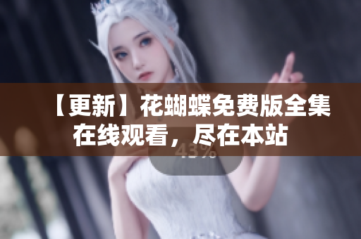 【更新】花蝴蝶免费版全集在线观看，尽在本站