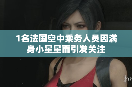 1名法国空中乘务人员因满身小星星而引发关注
