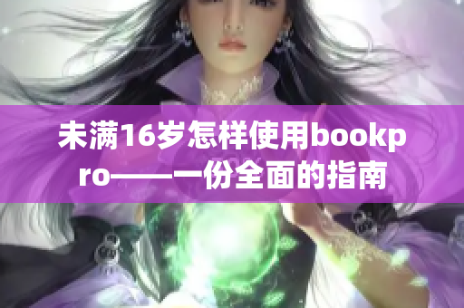 未满16岁怎样使用bookpro——一份全面的指南