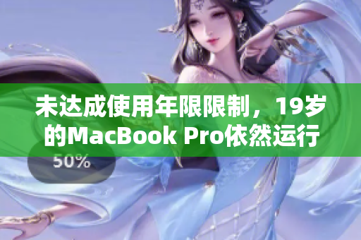 未达成使用年限限制，19岁的MacBook Pro依然运行良好