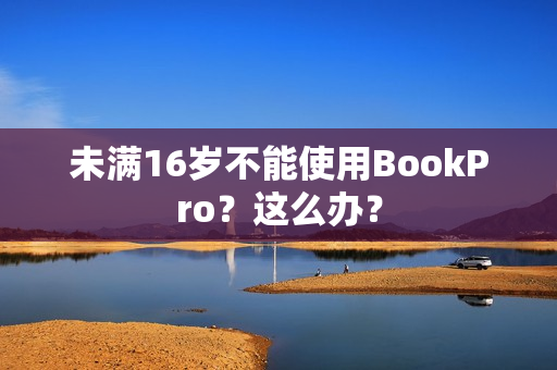 未满16岁不能使用BookPro？这么办？