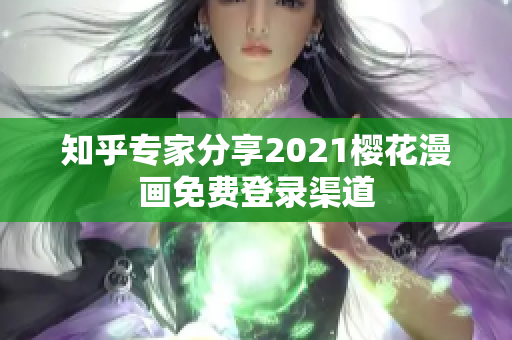 知乎专家分享2021樱花漫画免费登录渠道
