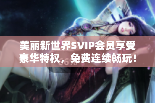美丽新世界SVIP会员享受豪华特权，免费连续畅玩！