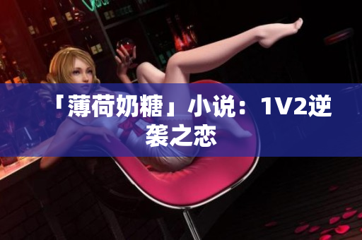 「薄荷奶糖」小说：1V2逆袭之恋