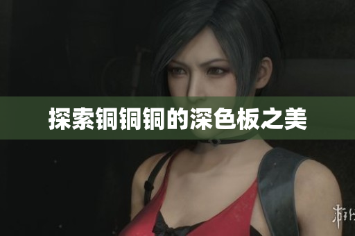 探索铜铜铜的深色板之美