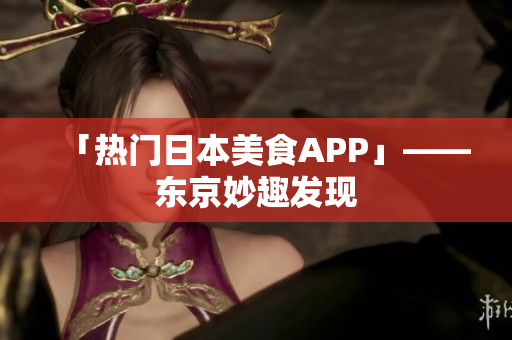 「热门日本美食APP」——东京妙趣发现