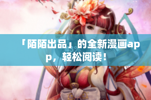 「陌陌出品」的全新漫画app，轻松阅读！