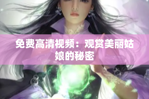 免费高清视频：观赏美丽姑娘的秘密