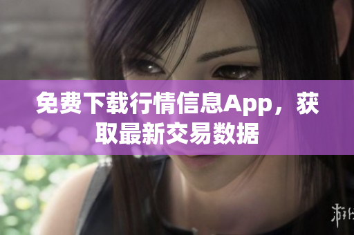 免费下载行情信息App，获取最新交易数据