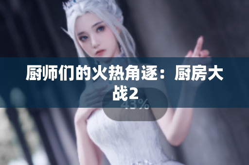 厨师们的火热角逐：厨房大战2