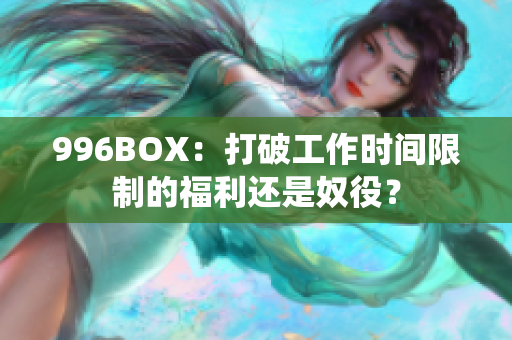 996BOX：打破工作时间限制的福利还是奴役？