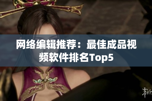 网络编辑推荐：最佳成品视频软件排名Top5