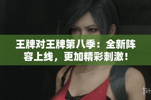 王牌对王牌第八季：全新阵容上线，更加精彩刺激！