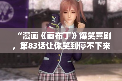“漫画《画布丁》爆笑喜剧，第83话让你笑到停不下来！”