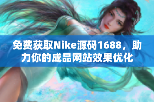 免费获取Nike源码1688，助力你的成品网站效果优化