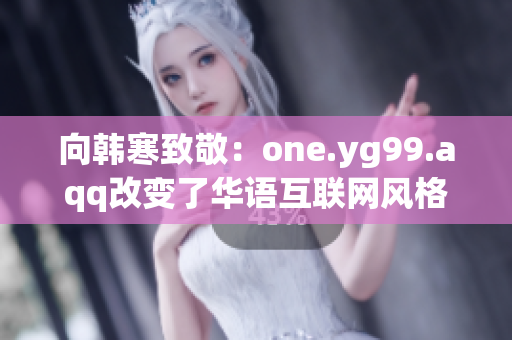 向韩寒致敬：one.yg99.aqq改变了华语互联网风格