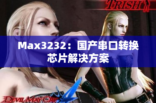 Max3232：国产串口转换芯片解决方案