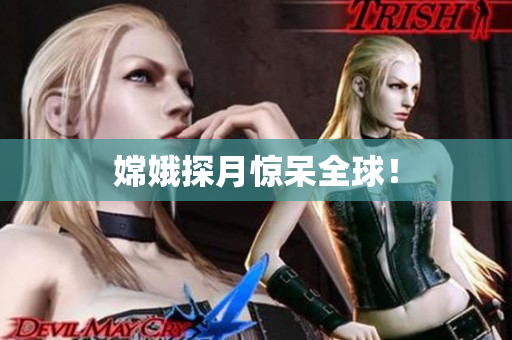 嫦娥探月惊呆全球！