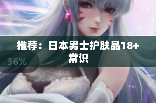 推荐：日本男士护肤品18+常识
