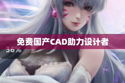 免费国产CAD助力设计者