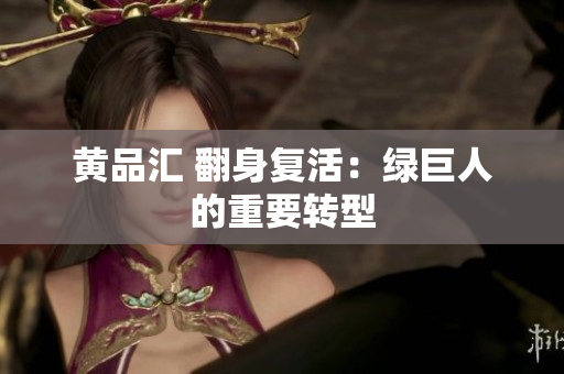 黄品汇 翻身复活：绿巨人的重要转型