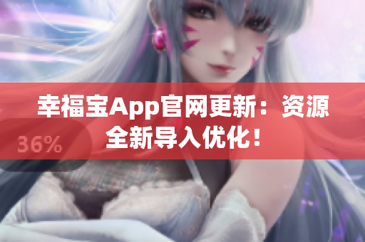 幸福宝App官网更新：资源全新导入优化！