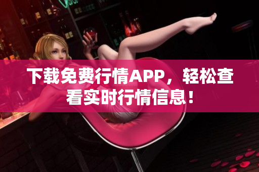 下载免费行情APP，轻松查看实时行情信息！