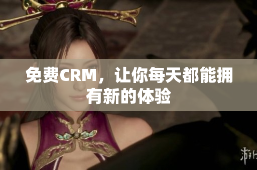 免费CRM，让你每天都能拥有新的体验