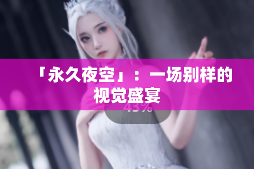 「永久夜空」：一场别样的视觉盛宴