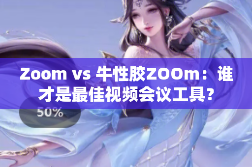 Zoom vs 牛性胶ZOOm：谁才是最佳视频会议工具？
