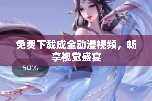 免费下载成全动漫视频，畅享视觉盛宴