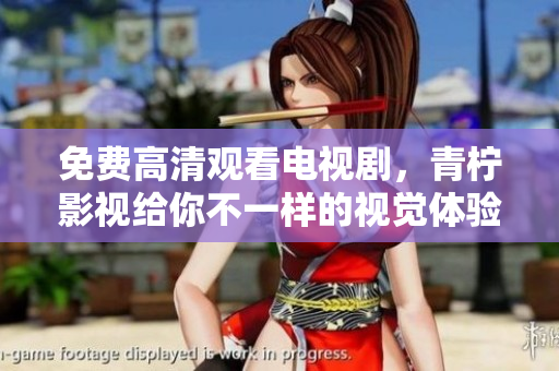免费高清观看电视剧，青柠影视给你不一样的视觉体验