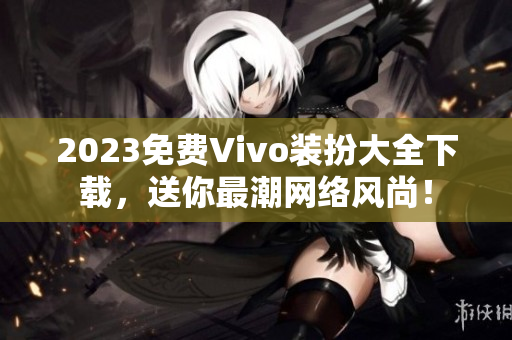 2023免费Vivo装扮大全下载，送你最潮网络风尚！