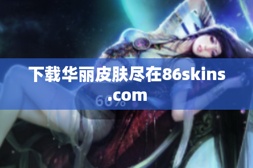 下载华丽皮肤尽在86skins.com