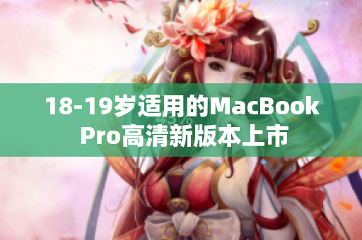 18-19岁适用的MacBook Pro高清新版本上市