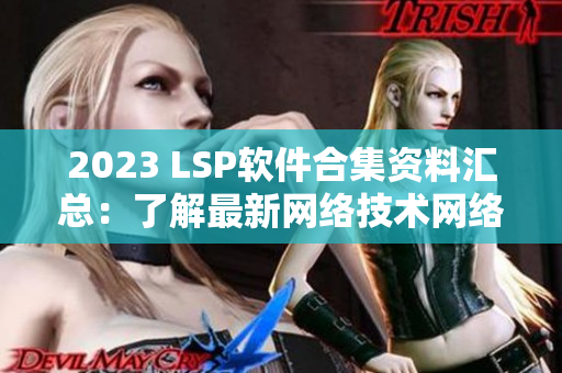 2023 LSP软件合集资料汇总：了解最新网络技术网络编辑任务